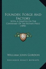 Foundry, Forge and Factory: With a Chapter on the Centenary of the Rotary Press (1890)