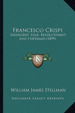 Francesco Crispi: Insurgent, Exile, Revolutionist and Statesman (1899)