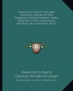 Francisco Palou's Life and Apostolic Labors of the Venerable Father Junipero Serra, Founder of the Franciscan Missions of California (1913)