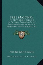 Free Masonry: Its Pretensions Exposed in Faithful Extracts of Its Standard Authors, with a Review of Town's Speculative Masonry (182