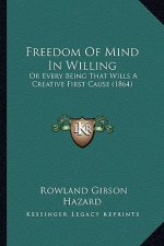 Freedom of Mind in Willing: Or Every Being That Wills a Creative First Cause (1864)