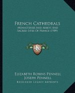 French Cathedrals: Monasteries and Abbeys and Sacred Sites of France (1909)