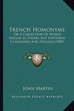 French Homonyms: Or a Collection of Words Similar in Sound, But Different in Meaning and Spelling (1807)