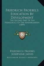 Friedrich Froebel's Education by Development: The Second Part of the Pedagogics of the Kindergarten (1899)