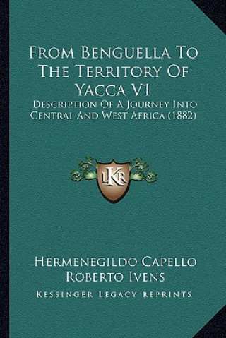 From Benguella to the Territory of Yacca V1: Description of a Journey Into Central and West Africa (1882)