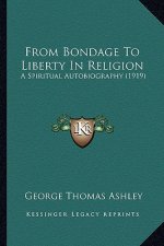 From Bondage to Liberty in Religion: A Spiritual Autobiography (1919)