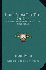Fruit from the Tree of Life: Or Meat and Medicine for the Soul (1860)