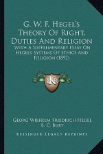 G. W. F. Hegel's Theory of Right, Duties and Religion: With a Supplementary Essay on Hegel's Systems of Ethics and Religion (1892)
