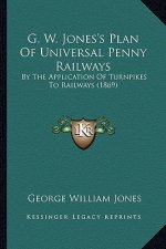 G. W. Jones's Plan of Universal Penny Railways: By the Application of Turnpikes to Railways (1869)