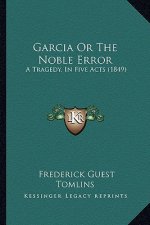 Garcia or the Noble Error: A Tragedy, in Five Acts (1849)
