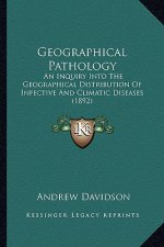 Geographical Pathology: An Inquiry Into the Geographical Distribution of Infective and Climatic Diseases (1892)