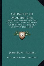 Geometry in Modern Life: Being the Substance of Two Lectures on Useful Geometry, Given Before the Literary Society at Eton (1878)