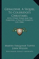 Geraldine, a Sequel to Coleridge's Christabel: With Other Poems and the Foresters, a Tale of Domestic Life (1846)