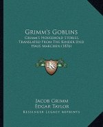 Grimm's Goblins: Grimm's Household Stories, Translated from the Kinder Und Haus Marchen (1876)