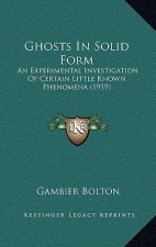 Ghosts in Solid Form: An Experimental Investigation of Certain Little Known Phenomena (1919)