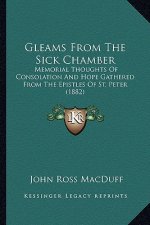 Gleams from the Sick Chamber: Memorial Thoughts of Consolation and Hope Gathered from the Epistles of St. Peter (1882)