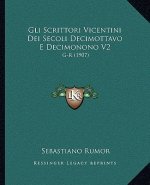 Gli Scrittori Vicentini Dei Secoli Decimottavo E Decimonono V2: G-R (1907)