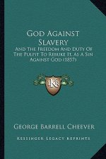 God Against Slavery: And the Freedom and Duty of the Pulpit to Rebuke It, as a Sin Against God (1857)