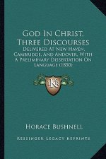 God in Christ, Three Discourses: Delivered at New Haven, Cambridge, and Andover, with a Preliminary Dissertation on Language (1850)