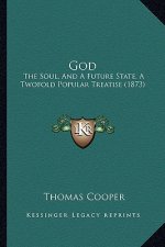 God: The Soul, and a Future State, a Twofold Popular Treatise (1873)