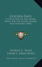 Golden Rays: A Collection of New Gospel Songs, for the Sunday School and Sanctuary (1882)