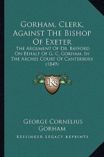 Gorham, Clerk, Against the Bishop of Exeter: The Argument of Dr. Bayford on Behalf of G. C. Gorham, in the Arches Court of Canterbury (1849)