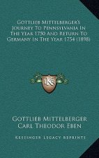 Gottlieb Mittelberger's Journey to Pennsylvania in the Year 1750 and Return to Germany in the Year 1754 (1898)