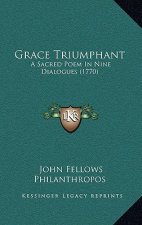 Grace Triumphant: A Sacred Poem in Nine Dialogues (1770)