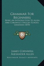 Grammar for Beginners: Being an Introduction to Allen and Cornwell's English School Grammar (1870)