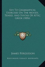 Key to Grammatical Exercises on the Moods, Tenses, and Syntax of Attic Greek (1856)