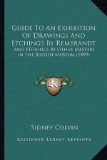 Guide to an Exhibition of Drawings and Etchings by Rembrandt: And Etchings by Other Masters in the British Museum (1899)