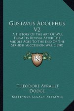 Gustavus Adolphus V2: A History of the Art of War from Its Revival After the Middle Ages to the End of the Spanish Succession War (1890)