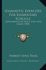 Gymnastic Exercises for Elementary Schools: Supplemented by Fancy Steps and Games (1904)