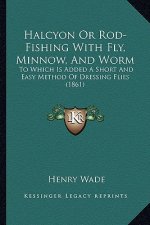 Halcyon or Rod-Fishing with Fly, Minnow, and Worm: To Which Is Added a Short and Easy Method of Dressing Flies (1861)