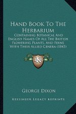 Hand Book to the Herbarium: Containing Botanical and English Names of All the British Flowering Plants, and Ferns with Their Allied Genera (1845)