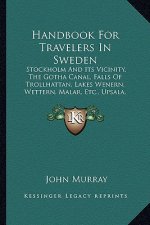 Handbook for Travelers in Sweden: Stockholm and Its Vicinity, the Gotha Canal, Falls of Trollhattan, Lakes Wenern, Wettern, Malar, Etc., Upsala, Dalec