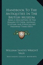 Handbook to the Antiquities in the British Museum: Being a Description of the Remains of Greek, Assyrian, Egyptian, and Etruscan Art Preserved There (