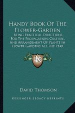 Handy Book of the Flower-Garden: Being Practical Directions for the Propagation, Culture, and Arrangement of Plants in Flower Gardens All the Year Rou