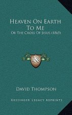 Heaven on Earth to Me: Or the Cross of Jesus (1865)