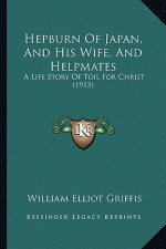 Hepburn of Japan, and His Wife, and Helpmates: A Life Story of Toil for Christ (1913)
