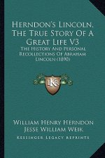 Herndon's Lincoln, the True Story of a Great Life V3: The History and Personal Recollections of Abraham Lincoln (1890)