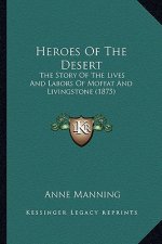 Heroes Of The Desert: The Story Of The Lives And Labors Of Moffat And Livingstone (1875)