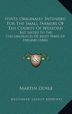 Hints Originally Intended for the Small Farmers of the County of Wexford: But Suited to the Circumstances of Most Parts of Ireland (1846)
