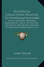 Historical Collections Relating to Northamptonshire: Family Histories, Pedigrees, Biographies, Tracts on Witches, Historical Antiquities, Reprints of
