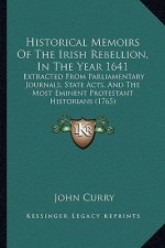 Historical Memoirs of the Irish Rebellion, in the Year 1641: Extracted from Parliamentary Journals, State Acts, and the Most Eminent Protestant Histor