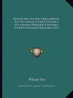 Historical Notes and Other Literary Materials, Now First Collected Towards the Formation of a Systematic Bibliographical Description of Medieval Illum