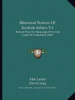 Historical Notices of Scottish Affairs V1: Selected from the Manuscripts of Sir John Lauder of Fountainhall (1848)