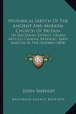 Historical Sketch of the Ancient and Modern Church of Britain: Its Doctrines, Liturgy, Creeds, Articles, Canons, Revenues, Early Martyrs by the Heathe