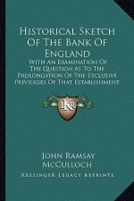 Historical Sketch of the Bank of England: With an Examination of the Question as to the Prolongation of the Exclusive Privileges of That Establishment