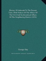 History Of Arbroath To The Present Time, With Notices Of The Affairs Of The Civil And Ecclesiastical Affairs Of The Neighboring District (1876)